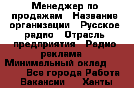 Менеджер по продажам › Название организации ­ Русское радио › Отрасль предприятия ­ Радио реклама › Минимальный оклад ­ 15 000 - Все города Работа » Вакансии   . Ханты-Мансийский,Мегион г.